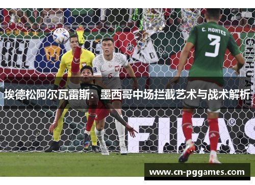 埃德松阿尔瓦雷斯：墨西哥中场拦截艺术与战术解析