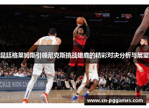 昆廷格莱姆斯引领尼克斯挑战雄鹿的精彩对决分析与展望