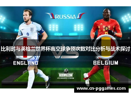 比利时与英格兰世界杯高空球争顶次数对比分析与战术探讨