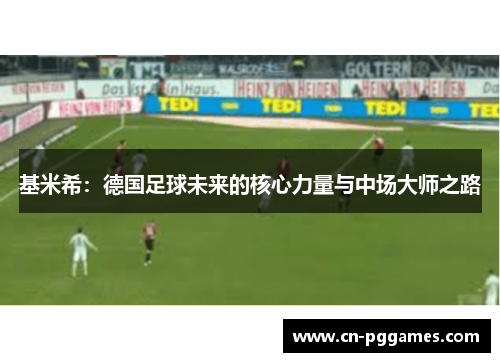 基米希：德国足球未来的核心力量与中场大师之路
