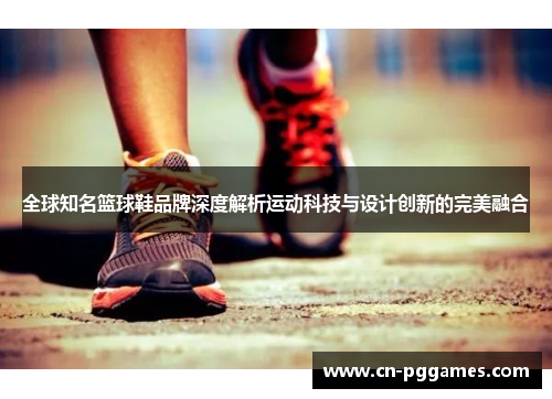 全球知名篮球鞋品牌深度解析运动科技与设计创新的完美融合