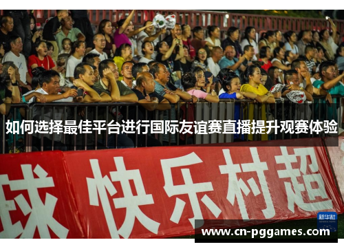 如何选择最佳平台进行国际友谊赛直播提升观赛体验