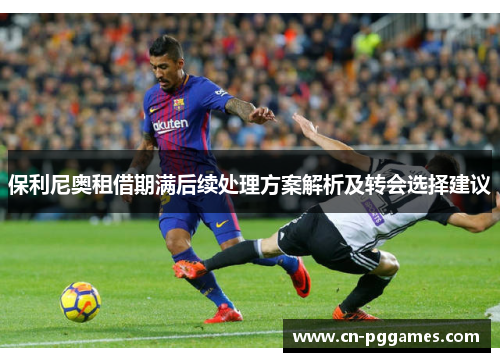 保利尼奥租借期满后续处理方案解析及转会选择建议
