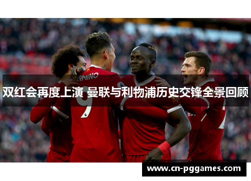 双红会再度上演 曼联与利物浦历史交锋全景回顾