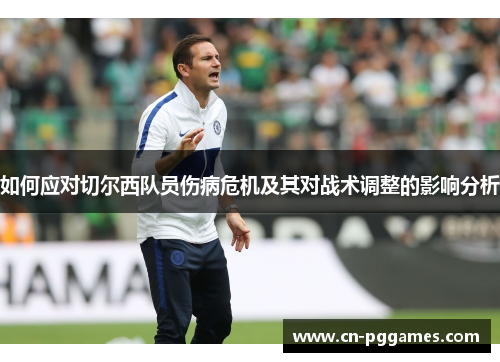 如何应对切尔西队员伤病危机及其对战术调整的影响分析