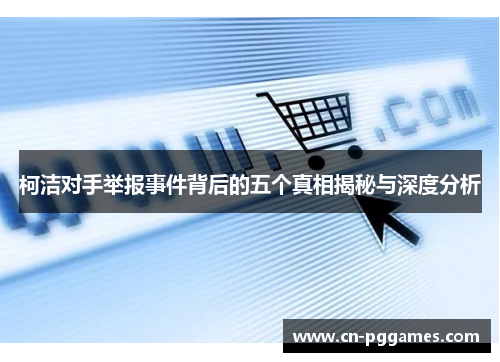 柯洁对手举报事件背后的五个真相揭秘与深度分析