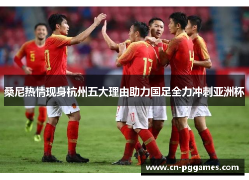 桑尼热情现身杭州五大理由助力国足全力冲刺亚洲杯