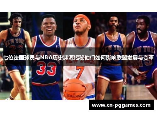 七位法国球员与NBA历史渊源揭秘他们如何影响联盟发展与变革