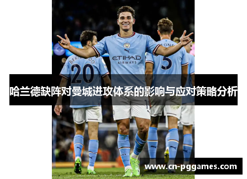 哈兰德缺阵对曼城进攻体系的影响与应对策略分析