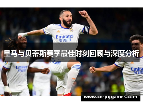 皇马与贝蒂斯赛季最佳时刻回顾与深度分析