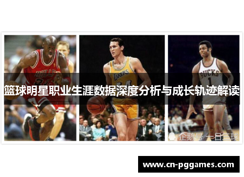 篮球明星职业生涯数据深度分析与成长轨迹解读