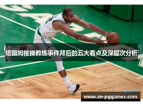 塔图姆推搡教练事件背后的五大看点及深层次分析