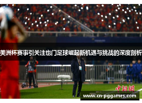 美洲杯赛事引关注也门足球崛起新机遇与挑战的深度剖析
