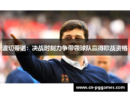 波切蒂诺：决战时刻力争带领球队赢得欧战资格