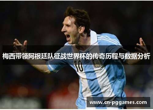 梅西带领阿根廷队征战世界杯的传奇历程与数据分析