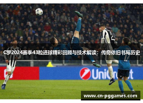 C罗2024赛季43粒进球精彩回顾与技术解读：传奇依旧书写历史
