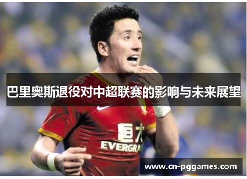 巴里奥斯退役对中超联赛的影响与未来展望