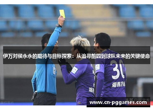 伊万对侯永永的期待与目标探索：从追寻前四到球队未来的关键使命