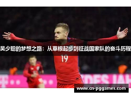 吴少聪的梦想之路：从草根起步到征战国家队的奋斗历程
