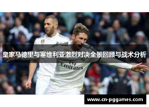 皇家马德里与塞维利亚激烈对决全景回顾与战术分析