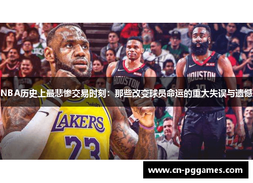 NBA历史上最悲惨交易时刻：那些改变球员命运的重大失误与遗憾