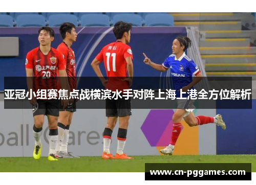 亚冠小组赛焦点战横滨水手对阵上海上港全方位解析