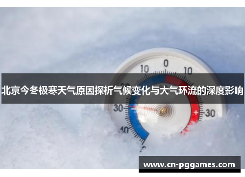 北京今冬极寒天气原因探析气候变化与大气环流的深度影响