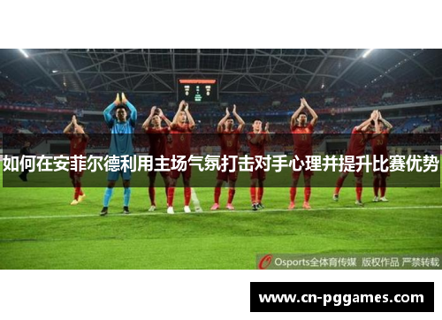 如何在安菲尔德利用主场气氛打击对手心理并提升比赛优势