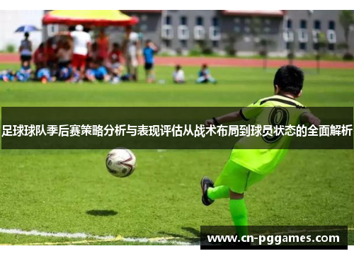 足球球队季后赛策略分析与表现评估从战术布局到球员状态的全面解析