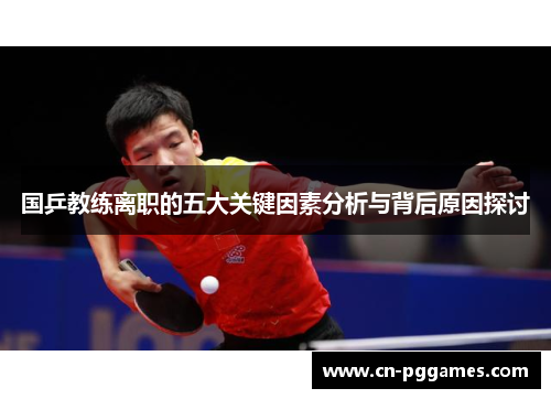国乒教练离职的五大关键因素分析与背后原因探讨