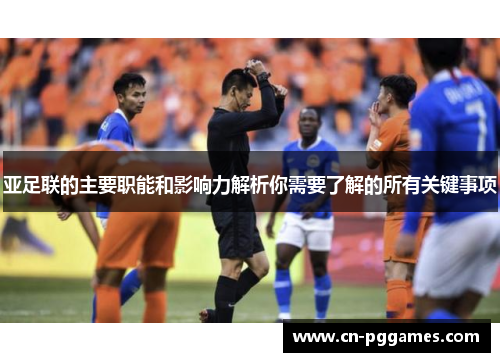 亚足联的主要职能和影响力解析你需要了解的所有关键事项