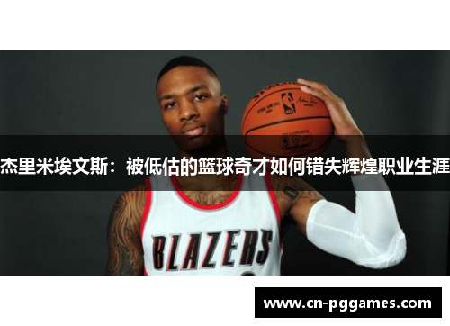 杰里米埃文斯：被低估的篮球奇才如何错失辉煌职业生涯