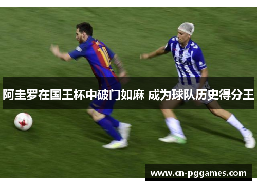 阿圭罗在国王杯中破门如麻 成为球队历史得分王